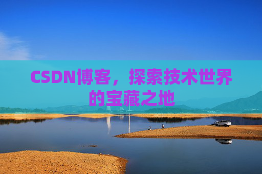 CSDN博客，探索技术世界的宝藏之地