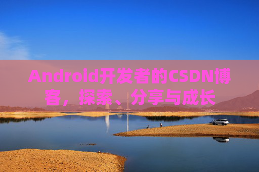 Android开发者的CSDN博客，探索、分享与成长