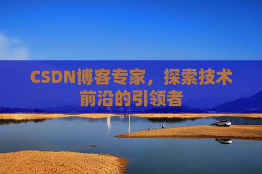 CSDN博客专家，探索技术前沿的引领者