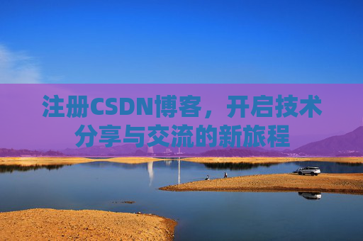注册CSDN博客，开启技术分享与交流的新旅程
